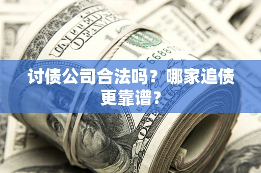 北京讨债公司合法吗？哪家追债更靠谱？