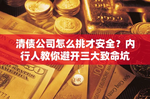 北京清债公司怎么挑才安全?内行人教你避开三大致命坑 北京清债公司怎么挑才安全?内行人教你避开三大致命坑