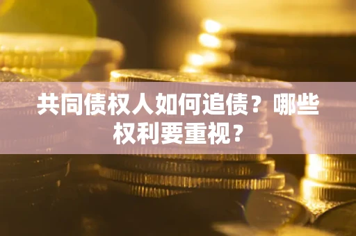 北京共同债权人如何追债？哪些权利要重视？
