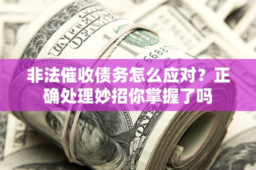 北京非法催收债务怎么应对？正确处理妙招你掌握了吗
