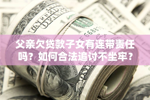 北京父亲欠贷款子女有连带责任吗？如何合法追讨不坐牢？