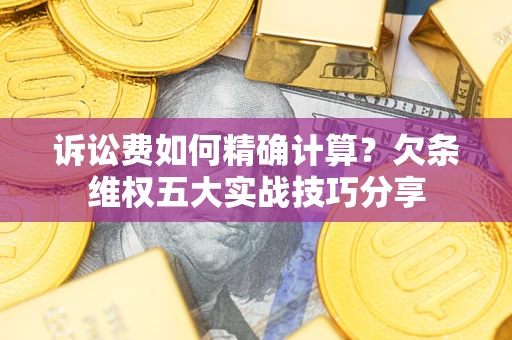 北京诉讼费如何精确计算？欠条维权五大实战技巧分享