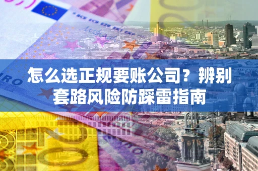 北京怎么选正规要账公司？辨别套路风险防踩雷指南