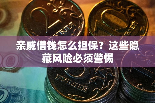 北京亲戚借钱怎么担保？这些隐藏风险必须警惕