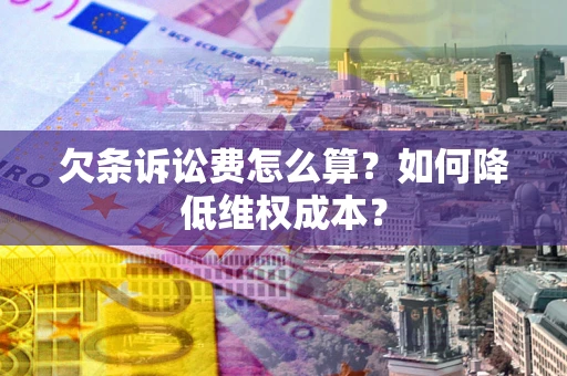 北京欠条诉讼费怎么算？如何降低维权成本？