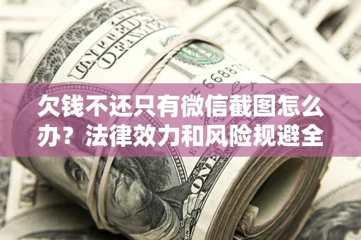 北京欠钱不还只有微信截图怎么办？法律效力和风险规避全解析