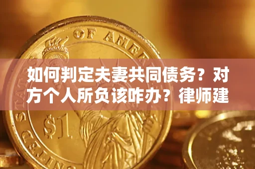 北京如何判定夫妻共同债务？对方个人所负该咋办？律师建议