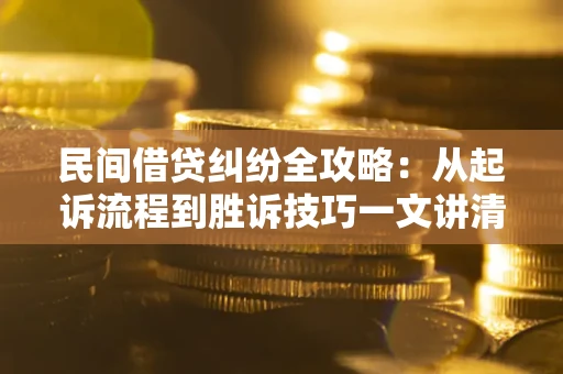 北京民间借贷纠纷全攻略：从起诉流程到胜诉技巧一文讲清