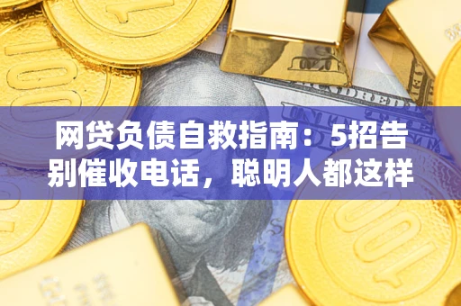 北京网贷负债自救指南：5招告别催收电话，聪明人都这样做