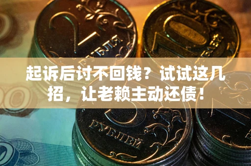 北京起诉后讨不回钱？试试这几招，让老赖主动还债！