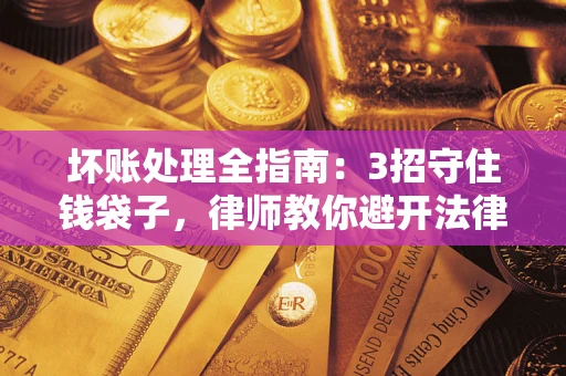 北京坏账处理全指南：3招守住钱袋子，律师教你避开法律雷区