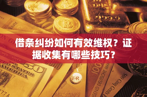 北京借条纠纷如何有效维权？证据收集有哪些技巧？