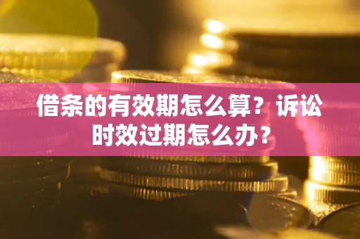 北京借条的有效期怎么算？诉讼时效过期怎么办？