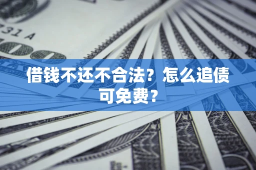 北京借钱不还不合法？怎么追债可免费？