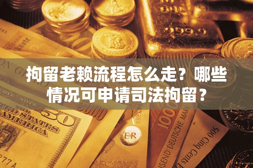 北京拘留老赖流程怎么走?哪些情况可申请司法拘留? 北京拘留老赖流程怎么走?哪些情况可申请司法拘留?