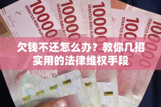 北京欠钱不还怎么办？教你几招实用的法律维权手段
