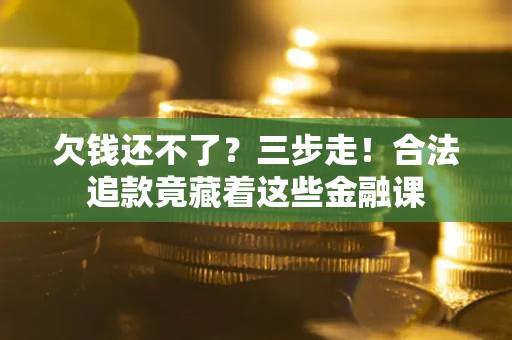 北京欠钱还不了？三步走！合法追款竟藏着这些金融课
