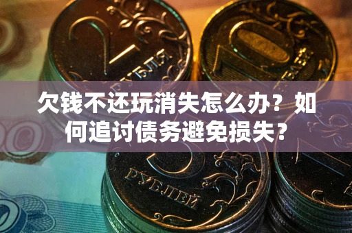 北京欠钱不还玩消失怎么办？如何追讨债务避免损失？