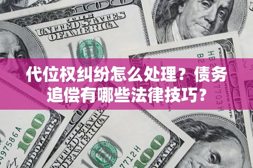 北京代位权纠纷怎么处理？债务追偿有哪些法律技巧？