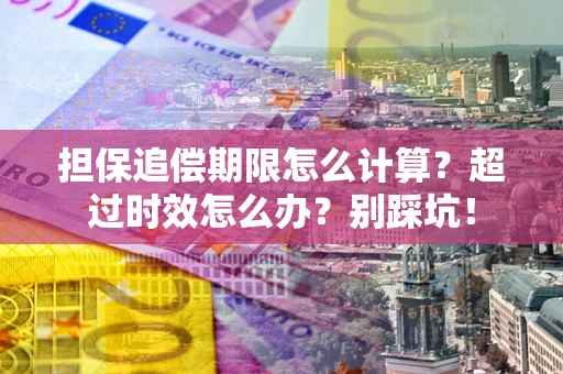 北京担保追偿期限怎么计算？超过时效怎么办？别踩坑！