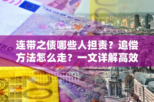 北京连带之债哪些人担责？追偿方法怎么走？一文详解高效维权流程