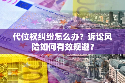 北京代位权纠纷怎么办？诉讼风险如何有效规避？