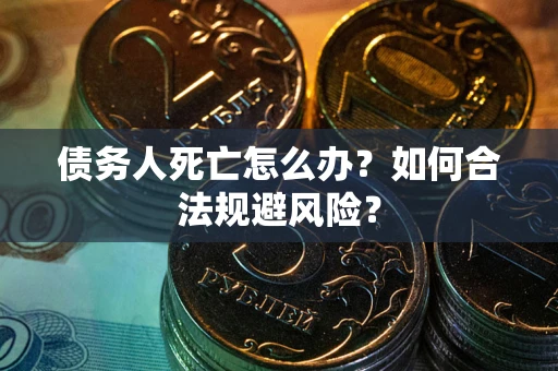 北京债务人死亡怎么办？如何合法规避风险？