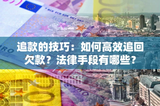 北京追款的技巧：如何高效追回欠款？法律手段有哪些？