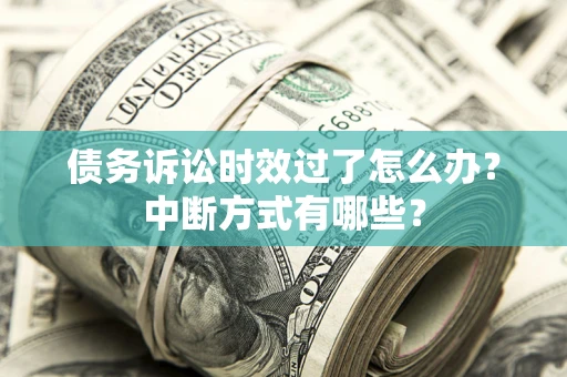北京债务诉讼时效过了怎么办？中断方式有哪些？