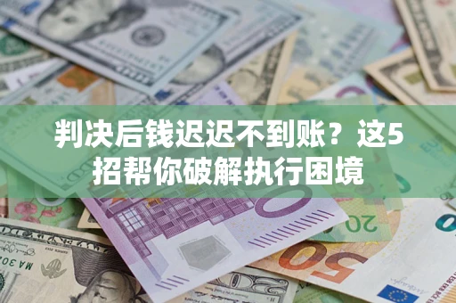 北京判决后钱迟迟不到账？这5招帮你破解执行困境