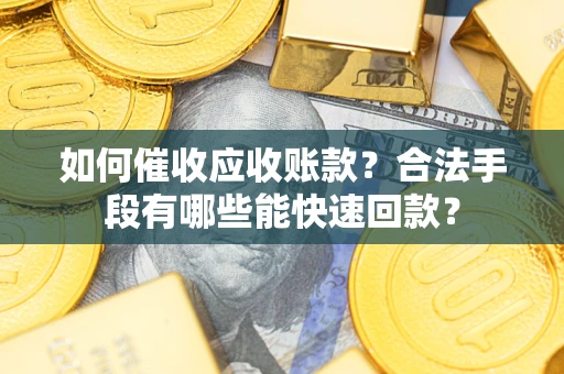 北京如何催收应收账款？合法手段有哪些能快速回款？