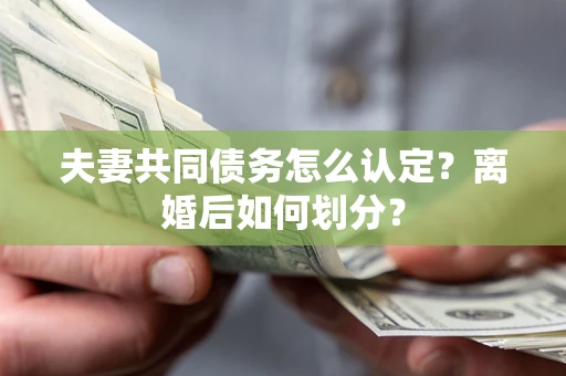 北京夫妻共同债务怎么认定？离婚后如何划分？