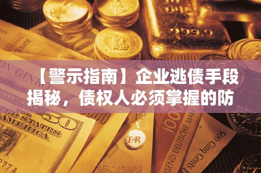 北京【警示指南】企业逃债手段揭秘，债权人必须掌握的防坑宝典