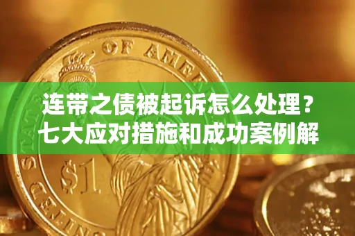 北京连带之债被起诉怎么处理？七大应对措施和成功案例解析