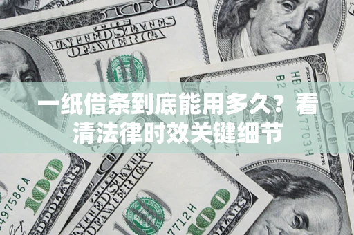 北京一纸借条到底能用多久？看清法律时效关键细节