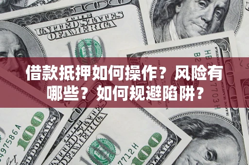 北京借款抵押如何操作?风险有哪些?如何规避陷阱? 北京借款抵押如何操作?风险有哪些?如何规避陷阱?