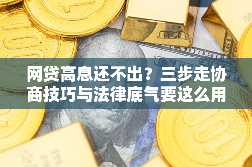 北京网贷高息还不出？三步走协商技巧与法律底气要这么用