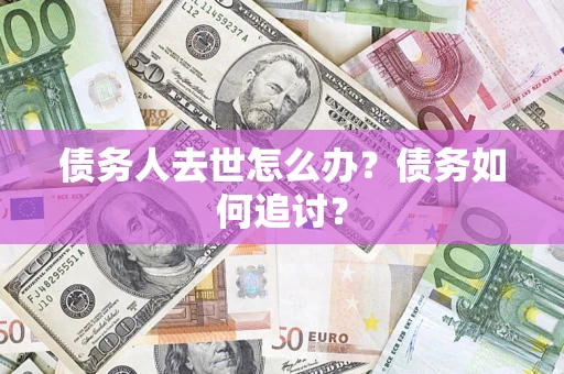 北京债务人去世怎么办？债务如何追讨？