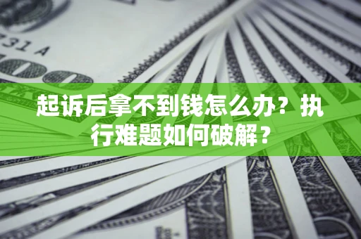 北京起诉后拿不到钱怎么办?执行难题如何破解? 北京起诉后拿不到钱怎么办?执行难题如何破解?