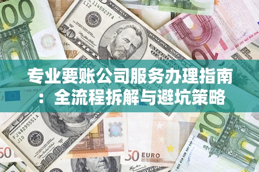 北京专业要账公司服务办理指南：全流程拆解与避坑策略