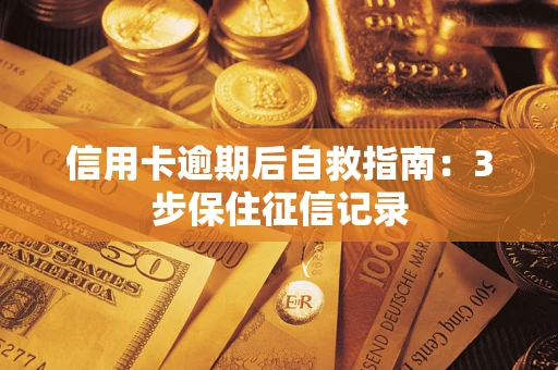 北京信用卡逾期后自救指南：3步保住征信记录