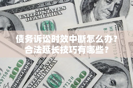 北京债务诉讼时效中断怎么办？合法延长技巧有哪些？