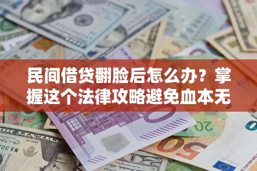 北京民间借贷翻脸后怎么办？掌握这个法律攻略避免血本无归