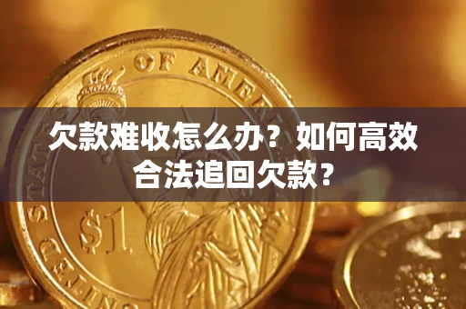 北京欠款难收怎么办？如何高效合法追回欠款？