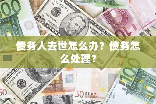 北京债务人去世怎么办？债务怎么处理？