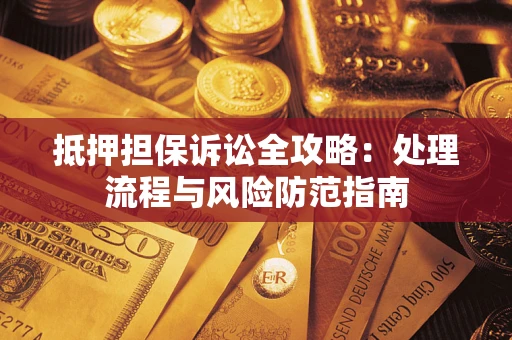 北京抵押担保诉讼全攻略：处理流程与风险防范指南