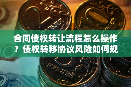 北京合同债权转让流程怎么操作？债权转移协议风险如何规避？