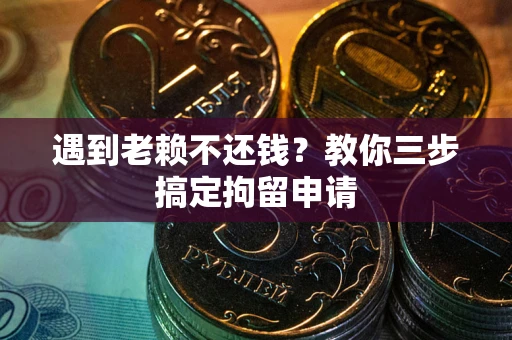 北京遇到老赖不还钱？教你三步搞定拘留申请