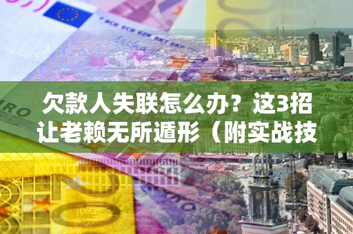北京欠款人失联怎么办？这3招让老赖无所遁形（附实战技巧）