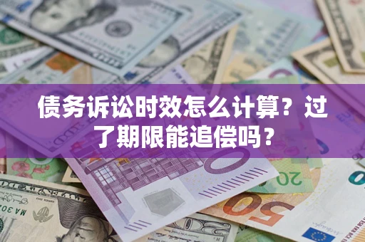 北京债务诉讼时效怎么计算？过了期限能追偿吗？